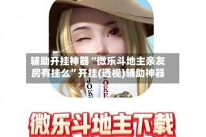 指定教程“微乐天津麻将开挂神器”分享装挂详细步