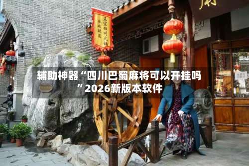 辅助神器“四川巴蜀麻将可以开挂吗”2026新版本软件-第3张图片