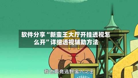 软件分享“新蛮王大厅开挂透视怎么开”详细透视辅助方法-第1张图片