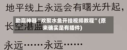 助赢神器“欢聚水鱼开挂视频教程	”(原来确实是有插件)-第2张图片