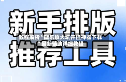 教程解析“微乐填大坑开挂神器下载”最新辅助详细教程-第2张图片