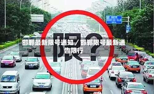 邯郸最新限号通知/邯郸限号最新通告限行-第2张图片