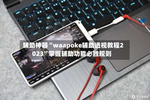 辅助神器“waapoke辅助透视教程2023	”掌握辅助功能必胜规则-第1张图片