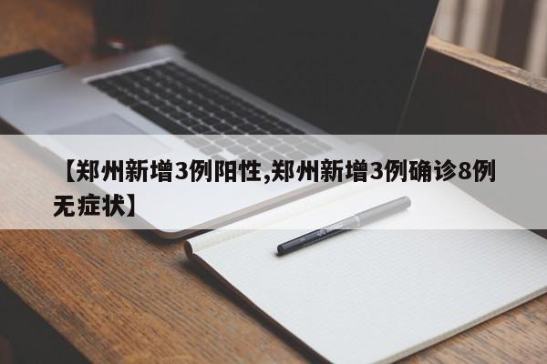 【郑州新增3例阳性,郑州新增3例确诊8例无症状】