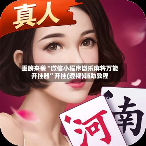 重磅来袭“微信小程序微乐麻将万能开挂器”开挂(透视)辅助教程-第1张图片