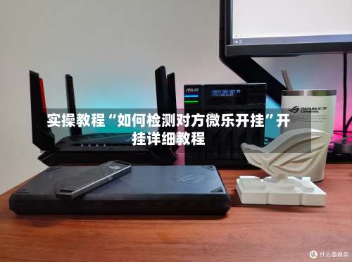 实操教程“如何检测对方微乐开挂”开挂详细教程-第3张图片