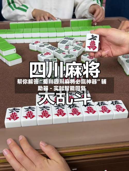 帮你解答“蜀川四川麻将必赢神器	”辅助器 - 实时智能回复-第1张图片