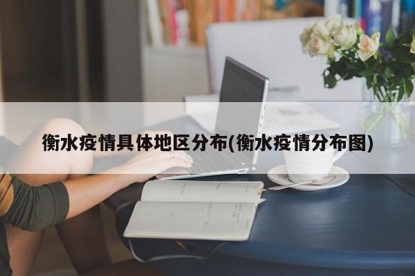 衡水疫情具体地区分布(衡水疫情分布图)