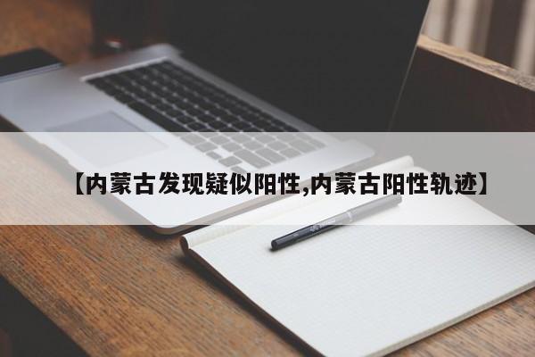 【内蒙古发现疑似阳性,内蒙古阳性轨迹】