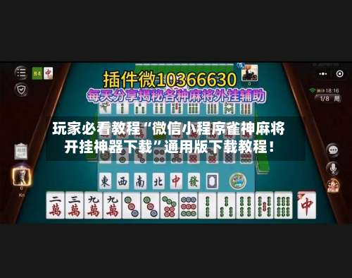 玩家必看教程“微信小程序雀神麻将开挂神器下载	”通用版下载教程！-第1张图片