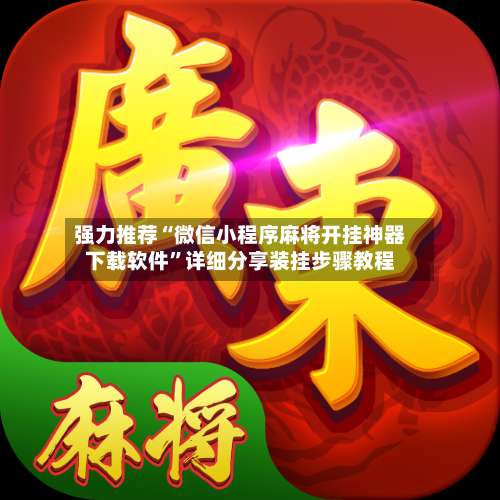 强力推荐“微信小程序麻将开挂神器下载软件”详细分享装挂步骤教程-第1张图片