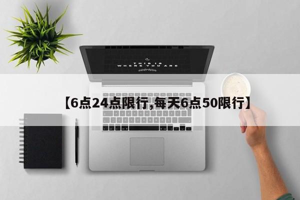 【6点24点限行,每天6点50限行】