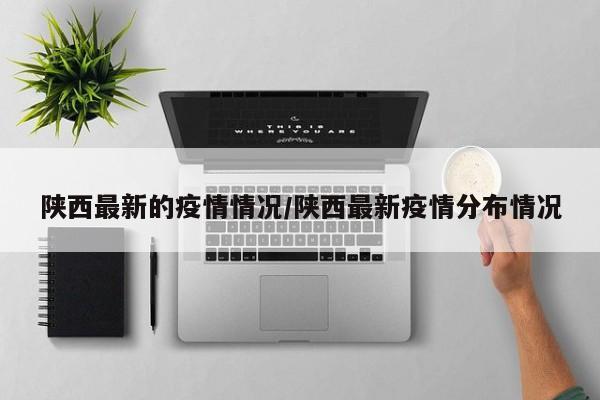 陕西最新的疫情情况/陕西最新疫情分布情况