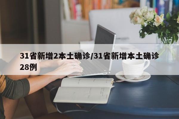 31省新增2本土确诊/31省新增本土确诊28例