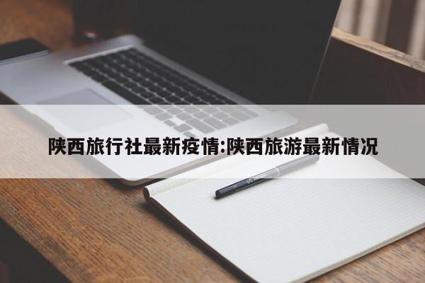 “陕西最近的疫情情况” 陕西最近疫情最新消息？-第3张图片