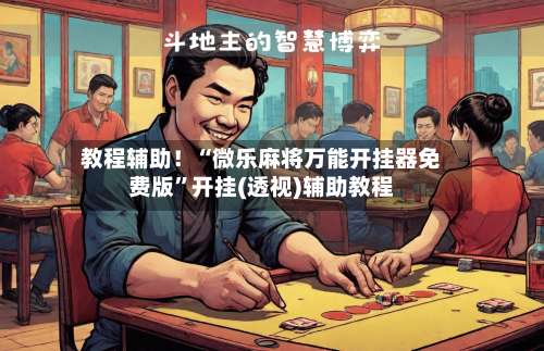 教程辅助！“微乐麻将万能开挂器免费版”开挂(透视)辅助教程-第3张图片