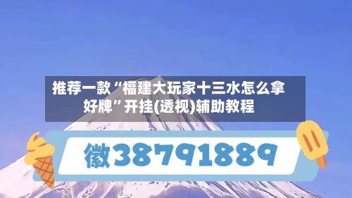 推荐一款“福建大玩家十三水怎么拿好牌		”开挂(透视)辅助教程-第1张图片