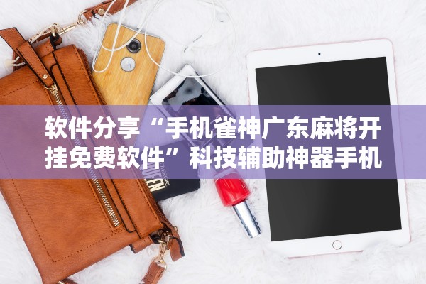 玩家必看教程“小程序雀神广东麻将开挂方法”外卦神器下载安装-第1张图片